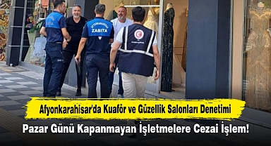 Afyonkarahisar'da Kuaför ve Güzellik Salonları Denetimi: Pazar Günü Kapanmayan İşletmelere Cezai İşlem!
