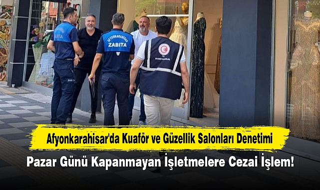 Afyonkarahisar'da Kuaför ve Güzellik Salonları Denetimi: Pazar Günü Kapanmayan İşletmelere Cezai İşlem!