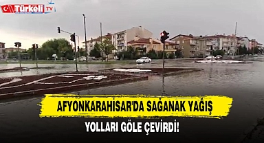 Afyonkarahisar'da Sağanak Yağış Yolları Göle Çevirdi!