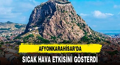 AFYONKARAHİSAR'DA SICAK HAVA ETKİSİNİ GÖSTERDİ