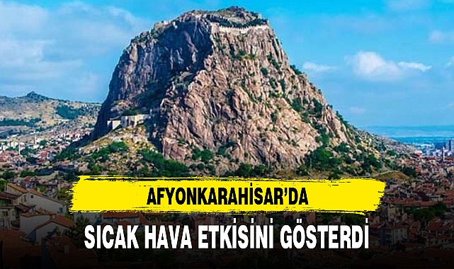AFYONKARAHİSAR'DA SICAK HAVA ETKİSİNİ GÖSTERDİ