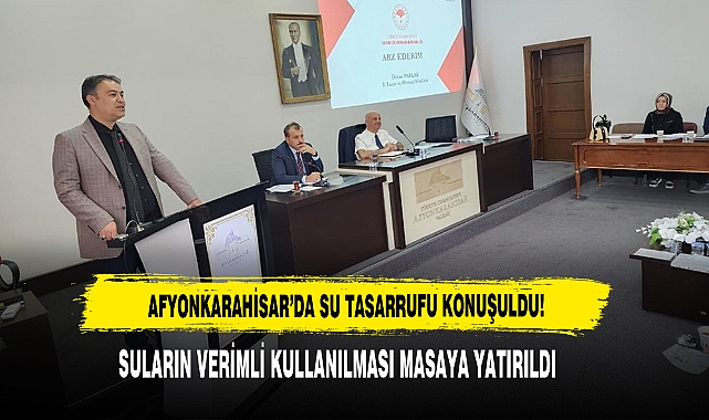 AFYONKARAHİSAR’DA SU TASARRUFU KONUŞULDU!