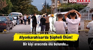 Afyonkarahisar'da Şüpheli Ölüm! Bir kişi aracında ölü bulundu...