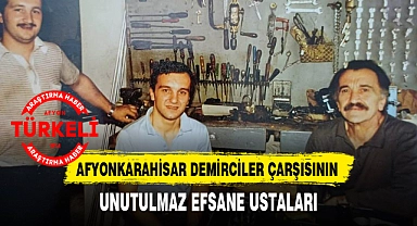 AFYONKARAHİSAR DEMİRCİLER ÇARŞISININ UNUTULMAZ EFSANE USTALARI
