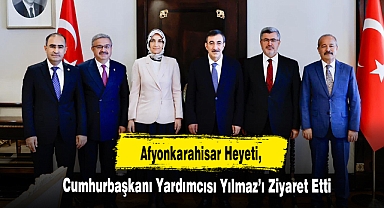 Afyonkarahisar Heyeti, Cumhurbaşkanı Yardımcısı Yılmaz’ı Ziyaret Etti