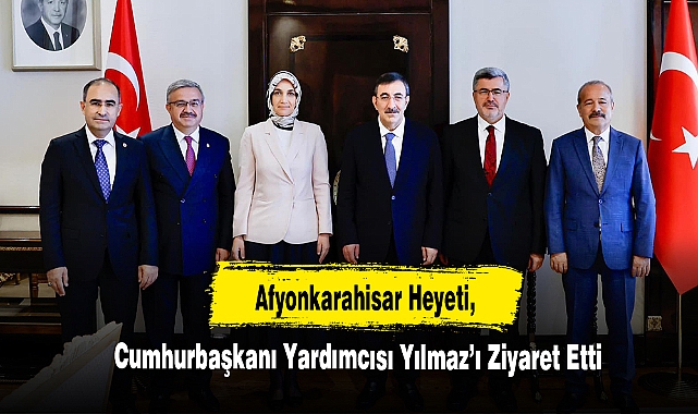 Afyonkarahisar Heyeti, Cumhurbaşkanı Yardımcısı Yılmaz’ı Ziyaret Etti