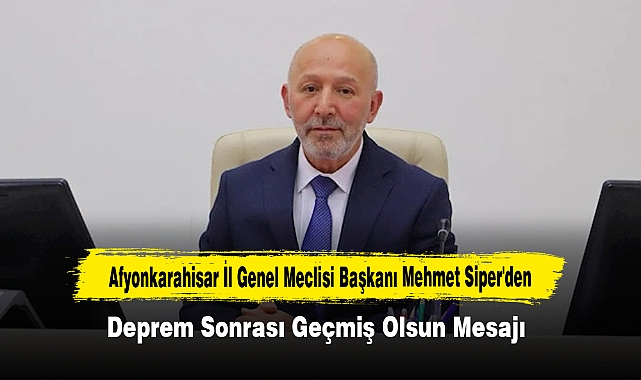 Afyonkarahisar İl Genel Meclisi Başkanı Mehmet Siper'den Deprem Sonrası Geçmiş Olsun Mesajı