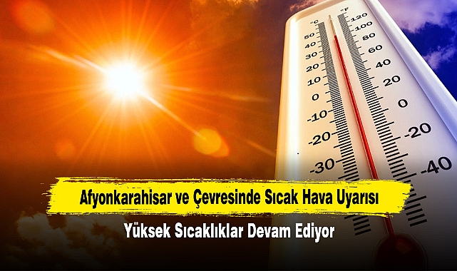 Afyonkarahisar ve Çevresinde Sıcak Hava Uyarısı: Yüksek Sıcaklıklar Devam Ediyor