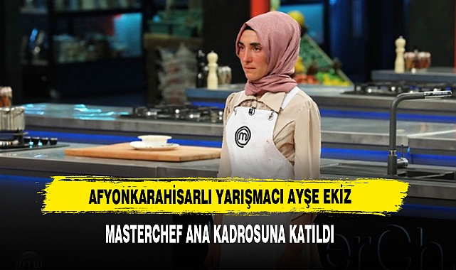 Afyonkarahisarlı Yarışmacı Ayşe Ekiz Masterchef Ana Kadrosuna Katıldı