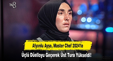 Afyonlu Ayşe, Master Chef 2024'te Üçlü Düelloyu Geçerek Üst Tura Yükseldi