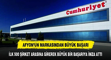 AFYONLU FİRMADAN BÜYÜK BAŞARI İLK 500 ŞİRKET ARASINA GİRMEYİ BAŞARDI