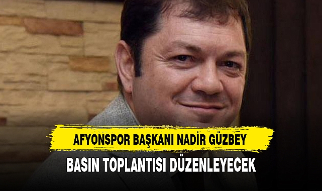 AFYONSPOR BAŞKANI NADİR GÜZBEY BASIN TOPLANTISI DÜZENLEYECEK