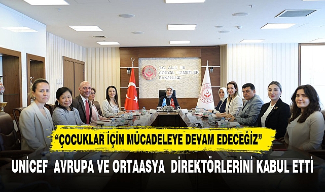Aile ve Sosyal Hizmetler Bakanı Göktaş, UNICEF yetkilileri ile görüştü