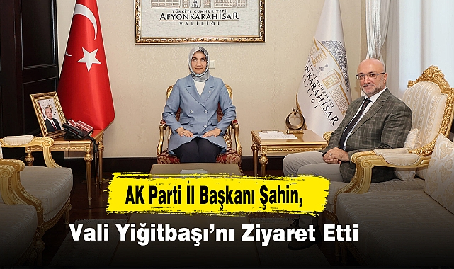 AK Parti İl Başkanı Şahin, Vali Yiğitbaşı'nı Ziyaret Etti