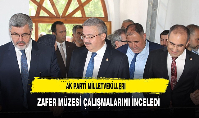 AK Parti Milletvekilleri Zafer Müzesi Çalışmalarını İnceledi