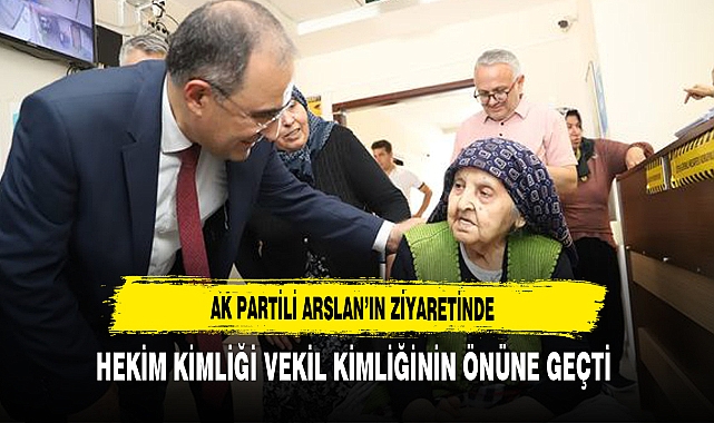 AK Partili Arslan'ın Ziyaretinde Hekim Kimliği Vekil Kimliğinin Önüne Geçti