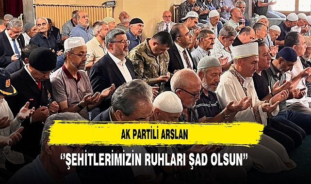 AK Partili Arslan ‘’Şehitlerimizin Ruhları Şad Olsun’’