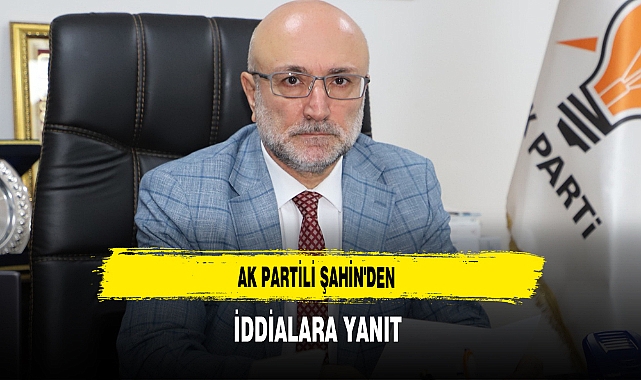 AK Partili Başkan Şahin'den İddialara Yanıt