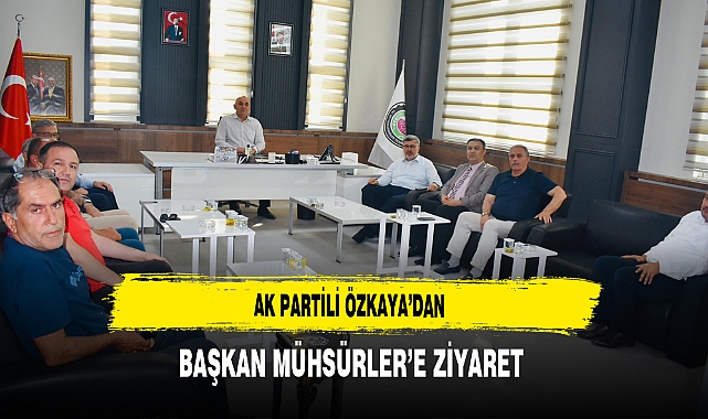 AK Partili Özkaya'dan Başkan Mühsürler'e Ziyaret