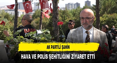 AK Partili Şahin Hava ve Polis Şehitliğini Ziyaret Etti