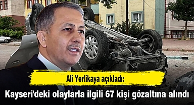 Ali Yerlikaya açıkladı: Kayseri'deki olaylarla ilgili 67 kişi gözaltına alındı