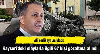 Ali Yerlikaya açıkladı: Kayseri'deki olaylarla ilgili 67 kişi gözaltına alındı