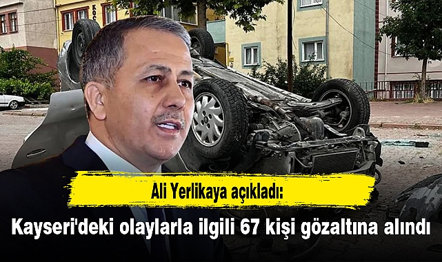 Ali Yerlikaya açıkladı: Kayseri'deki olaylarla ilgili 67 kişi gözaltına alındı
