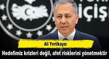 Ali Yerlikaya: Hedefimiz krizleri değil, afet risklerini yönetmektir
