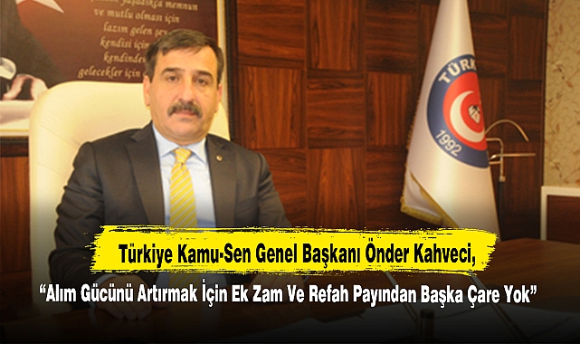 “Alım Gücünü Artırmak İçin Ek Zam Ve Refah Payından Başka Çare Yok”