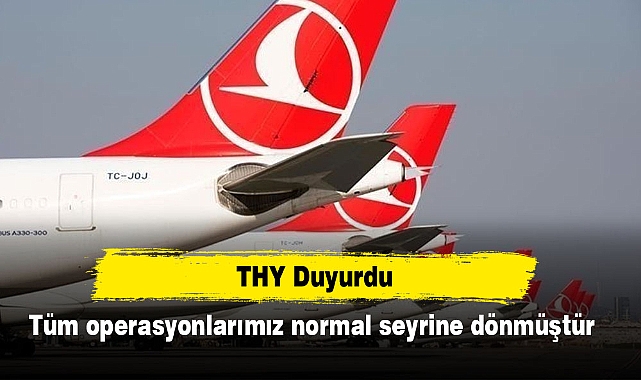 THY: Tüm operasyonlarımız normal seyrine dönmüştür