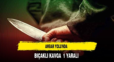 Ambar Yolu'nda Bıçaklı Kavga 1 yaralı