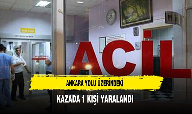 Ankara Yolu Üzerindeki Kazada 1 Kişi Yaralandı