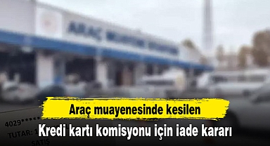 Araç muayenesinde kesilen kredi kartı komisyonu için iade kararı