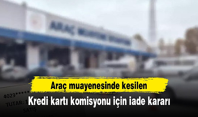 Araç muayenesinde kesilen kredi kartı komisyonu için iade kararı