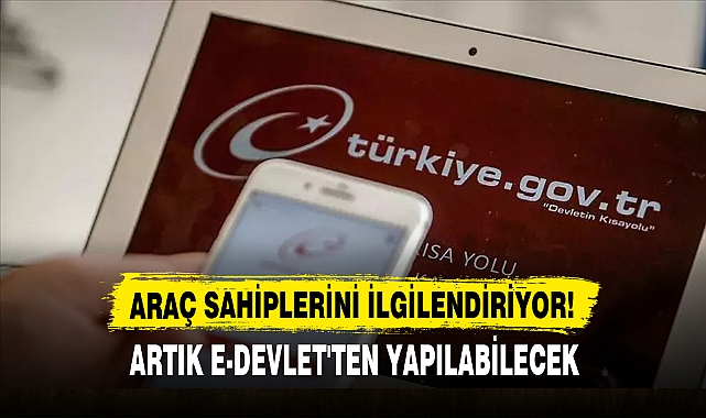 ARAÇ SAHİPLERİNİ İLGİLENDİRİYOR!  ARTIK E-DEVLET'TEN YAPILABİLECEK
