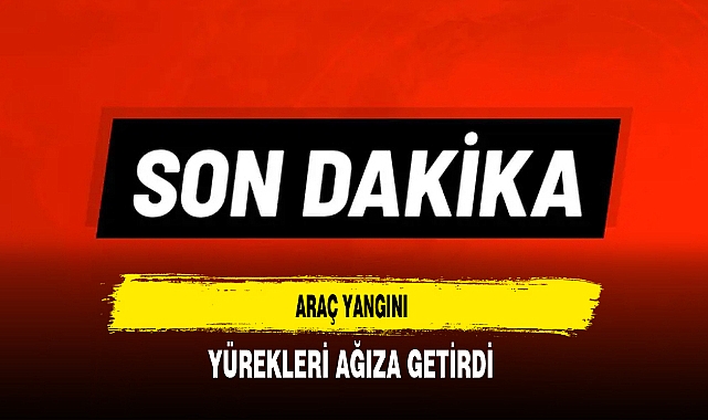 Araç Yangını Yürekleri Ağıza Getirdi