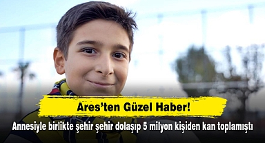 Ares'ten Güzel Haber! Annesiyle birlikte şehir şehir dolaşıp 5 milyon kişiden kan toplamıştı