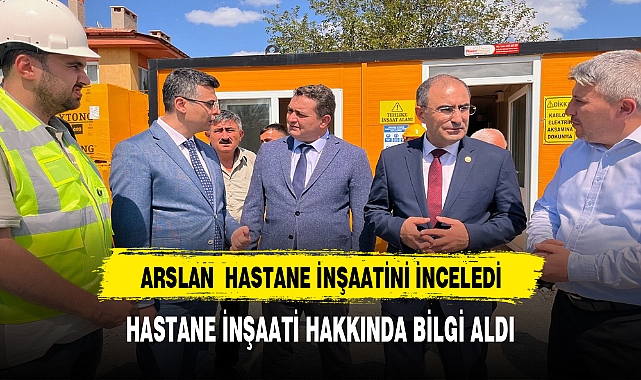 ARSLAN DEVLET HASTANESİ İNŞAATİNDE İNCELEMELERDE BULUNDU