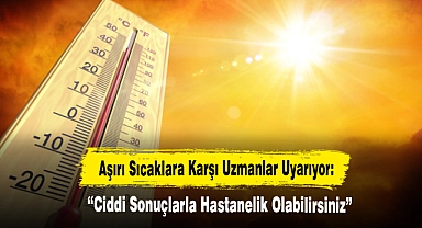 Aşırı Sıcaklara Karşı Uzmanlar Uyarıyor: "Ciddi Sonuçlarla Hastanelik Olabilirsiniz"