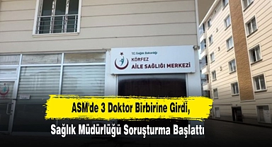 ASM'de 3 Doktor Birbirine Girdi, Sağlık Müdürlüğü Soruşturma Başlattı