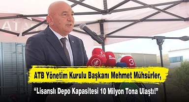 ATB Yönetim Kurulu Başkanı Mehmet Mühsürler: Lisanslı Depo Kapasitesi 10 Milyon Tona Ulaştı!