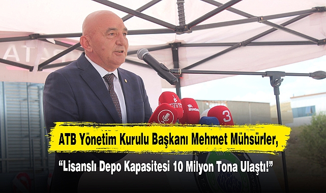 ATB Yönetim Kurulu Başkanı Mehmet Mühsürler: Lisanslı Depo Kapasitesi 10 Milyon Tona Ulaştı!
