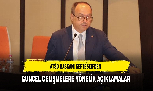 ATSO Başkanı Serteser'den Güncel Gelişmelere Yönelik Açıklamalar
