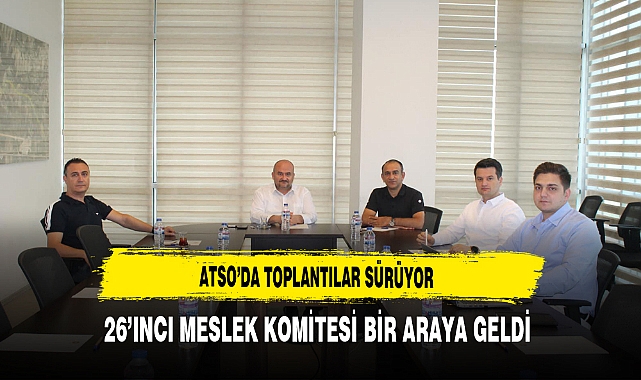 ATSO'da Toplantılar Sürüyor 26'ıncı Meslek Komitesi Bir Araya Geldi