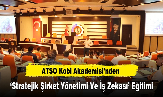 ATSO Kobi Akademisi’nden ‘Stratejik Şirket Yönetimi Ve İş Zekası’ Eğitimi