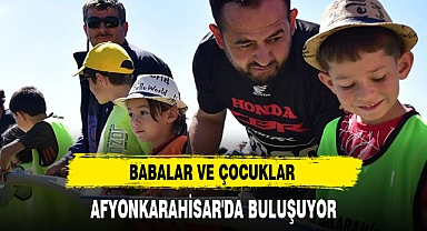 BABALAR VE ÇOCUKLAR AFYONKARAHİSAR'DA BULUŞUYOR