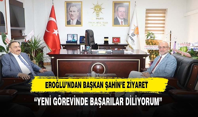BAKAN EROĞLUNDAN BAŞKAN ŞAHİN'E HAYIRLI OLSUN ZİYARETİ