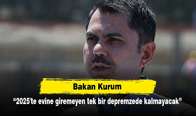 Bakan Kurum: 2025'te evine giremeyen tek bir depremzede kalmayacak