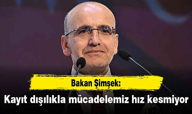 Bakan Şimşek: Kayıt dışılıkla mücadelemiz hız kesmiyor