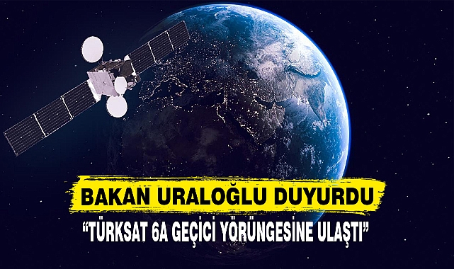 BAKAN URALOĞLU DUYURDU  “TÜRKSAT 6A GEÇİCİ YÖRÜNGESİNE ULAŞTI”